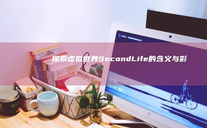 探索虚拟世界：Second Life的含义与影响